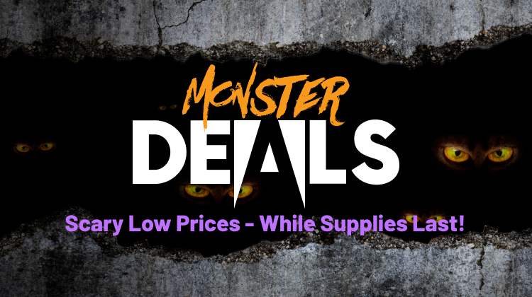 Monster Deals - Scary low prices, while supplies last!