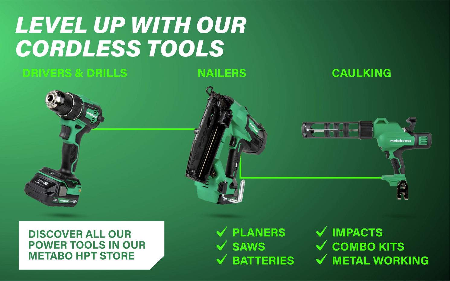 Level up with our cordless tools Find versatile cordless tools in our Metabo HPT store.