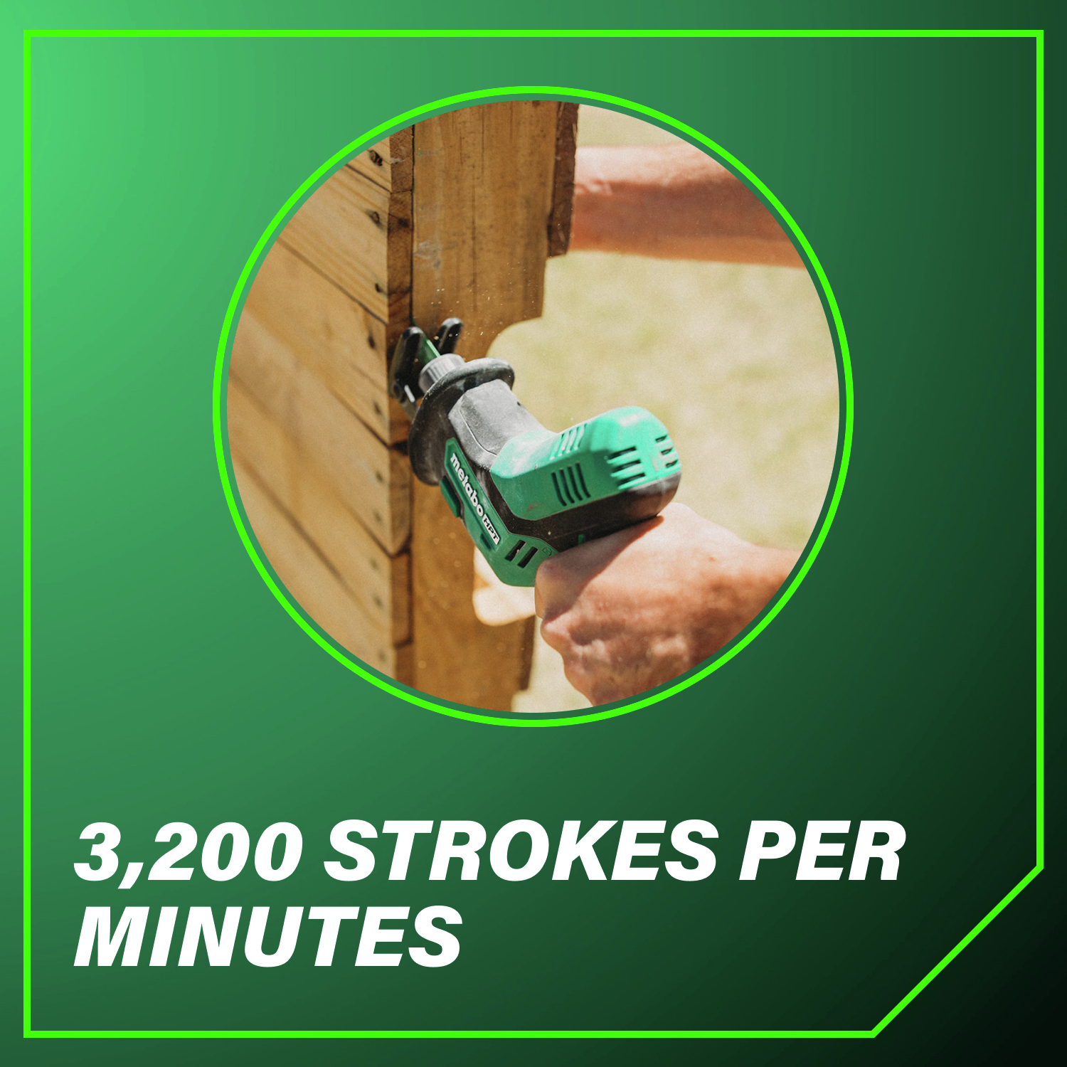 3,200 strokes per minute deliver efficient and powerful cutting.