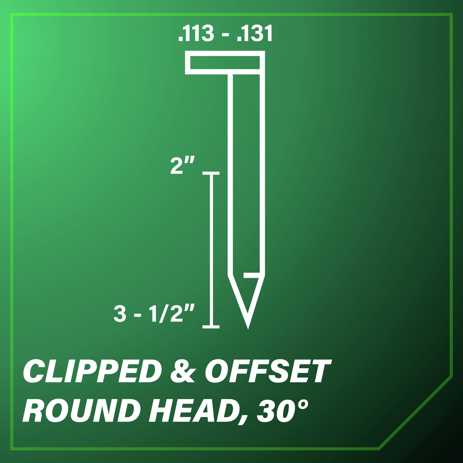 30-Degree Clipped and Offset Round Head Nail ranging in diameter from 0.113 in. to 0.131 in. and in length from 2 in. to 3-1/2 in
