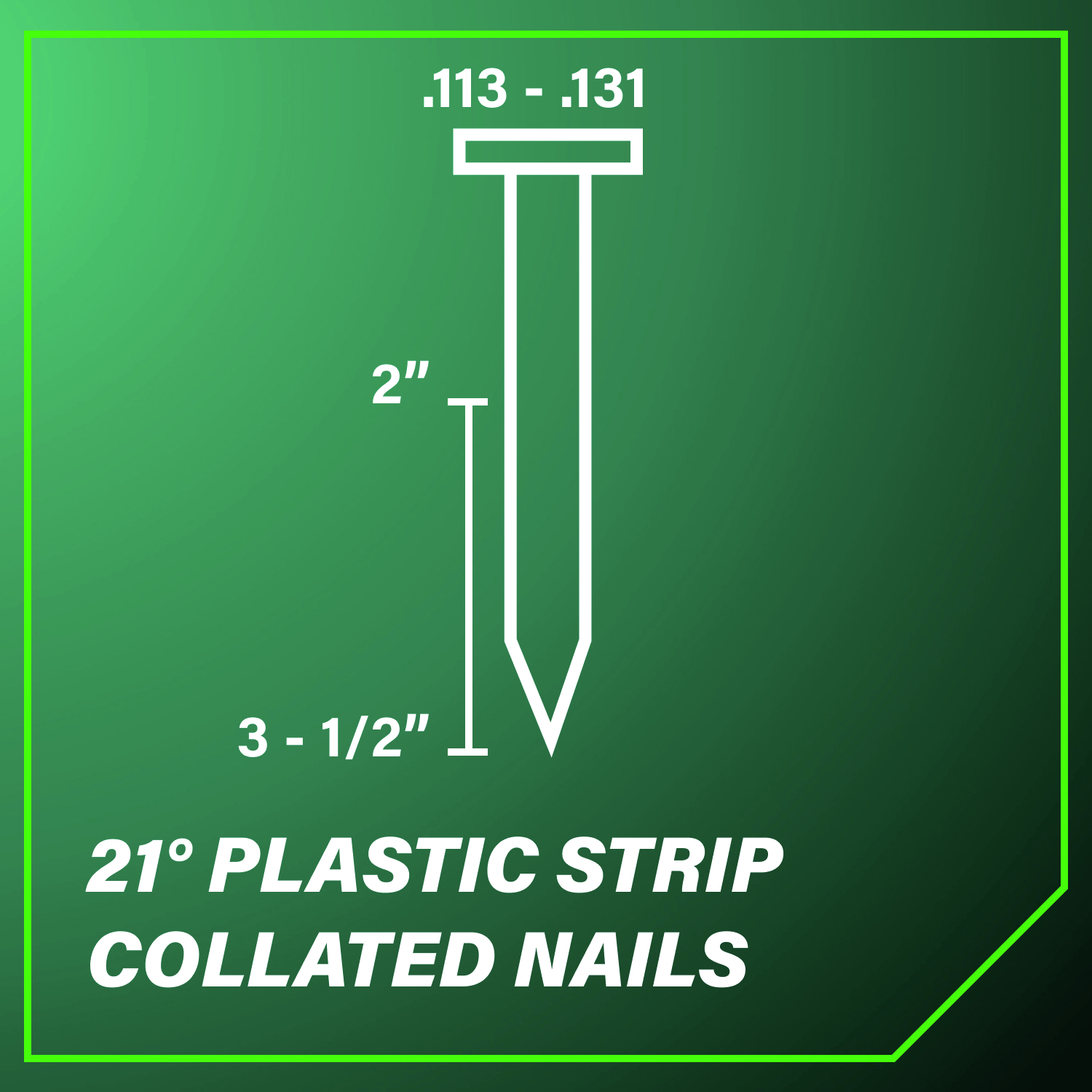 21-Degree Plastic Strip Collated Nails ranging in diameter from 0.113 in. to 0.131 in. and in length from 2 in. to 3-1/2 in.