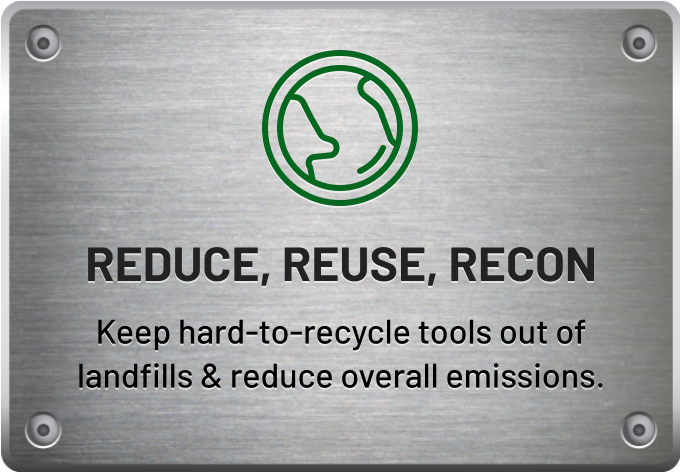 Reduce, Reuse, Recon - Keep hard-to-recycle tools out of landfills & reduce overall emissions.